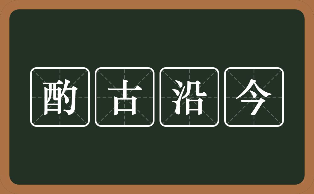 酌古沿今的意思？酌古沿今是什么意思？