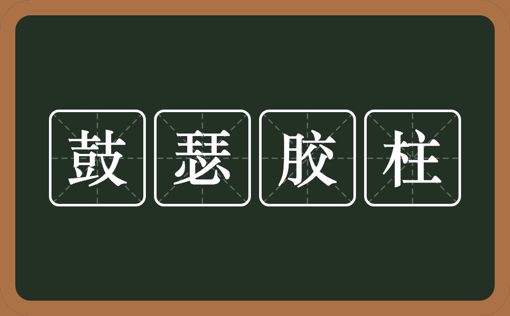 鼓瑟胶柱的意思？鼓瑟胶柱是什么意思？