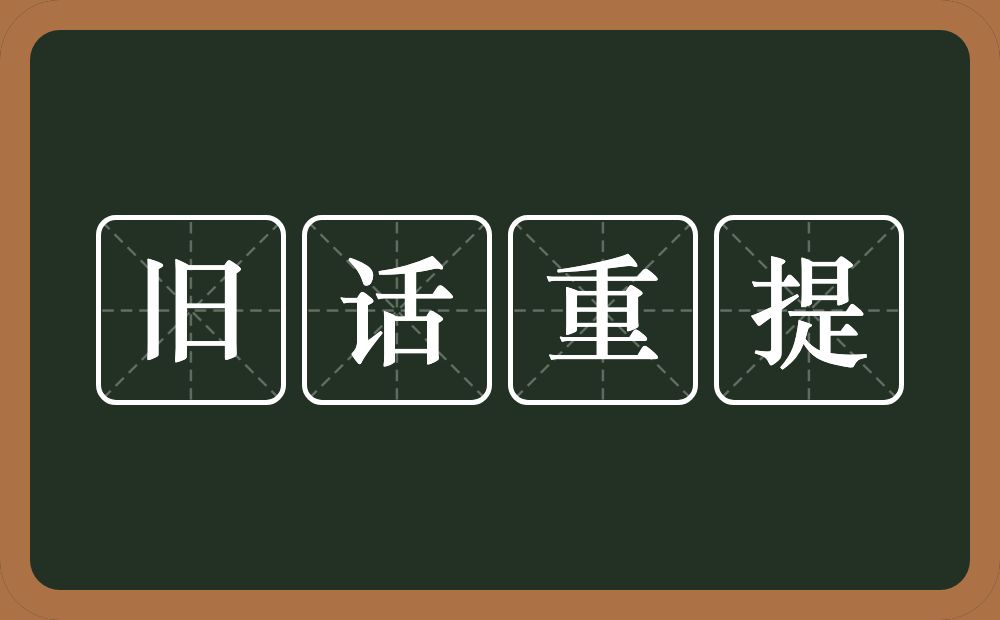 旧话重提的意思？旧话重提是什么意思？