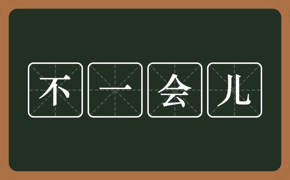 不一会儿的意思？不一会儿是什么意思？