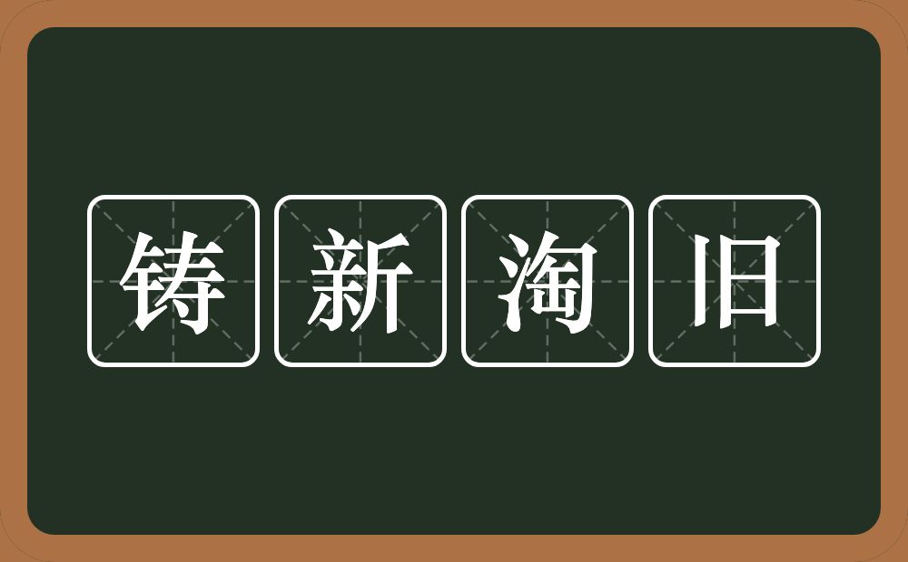 铸新淘旧的意思？铸新淘旧是什么意思？