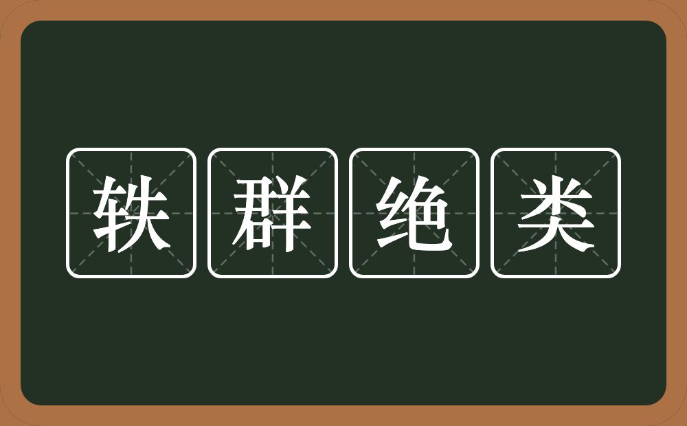 轶群绝类的意思？轶群绝类是什么意思？