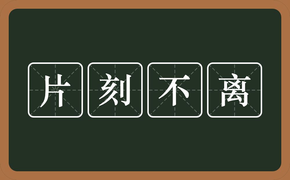 片刻不离的意思？片刻不离是什么意思？