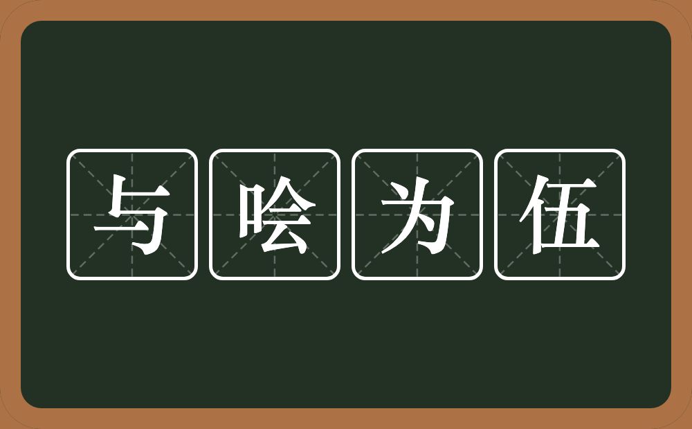 与哙为伍的意思？与哙为伍是什么意思？