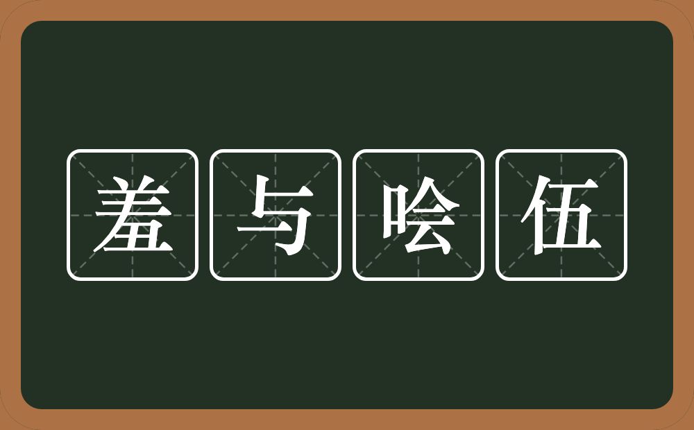 羞与哙伍的意思？羞与哙伍是什么意思？