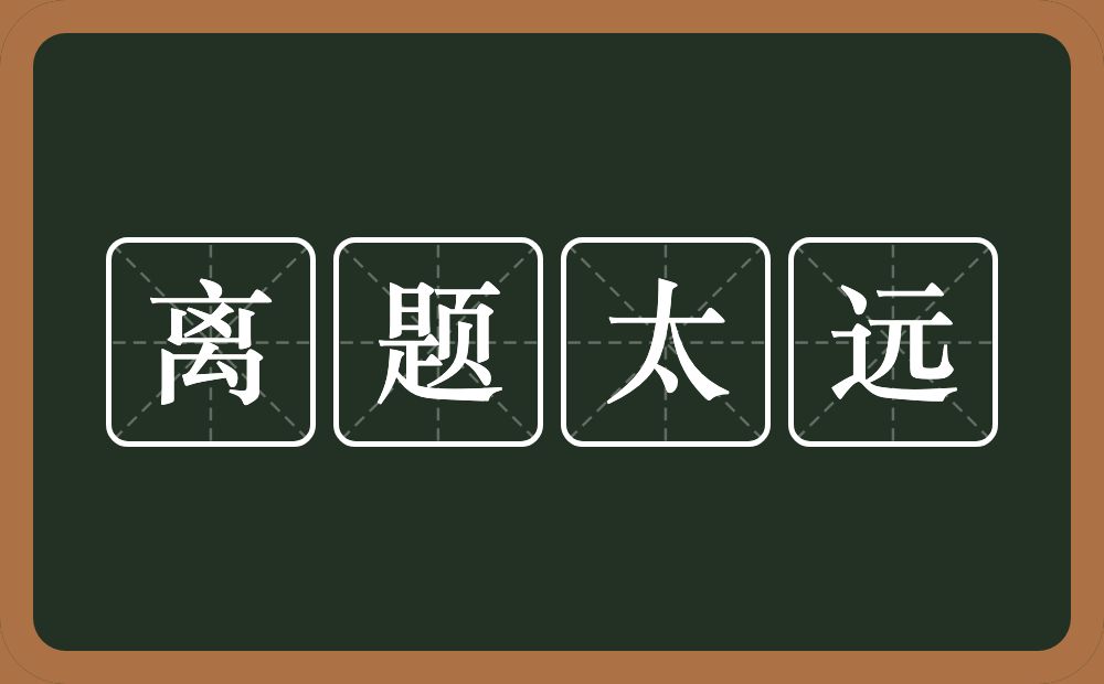 离题太远的意思？离题太远是什么意思？