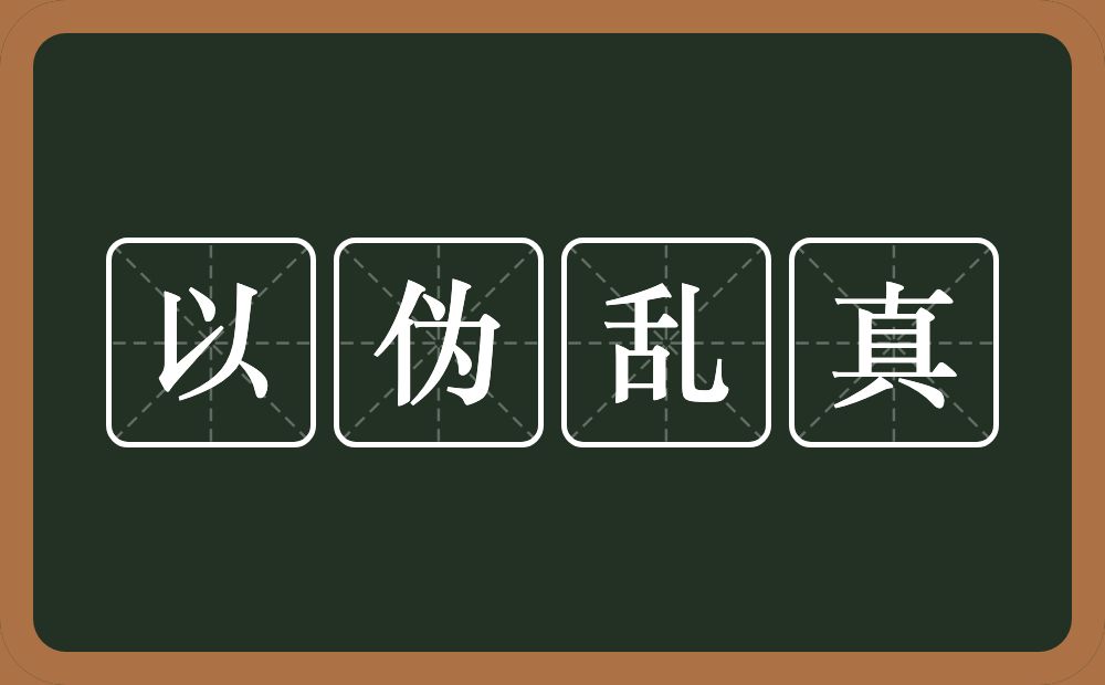 以伪乱真的意思？以伪乱真是什么意思？