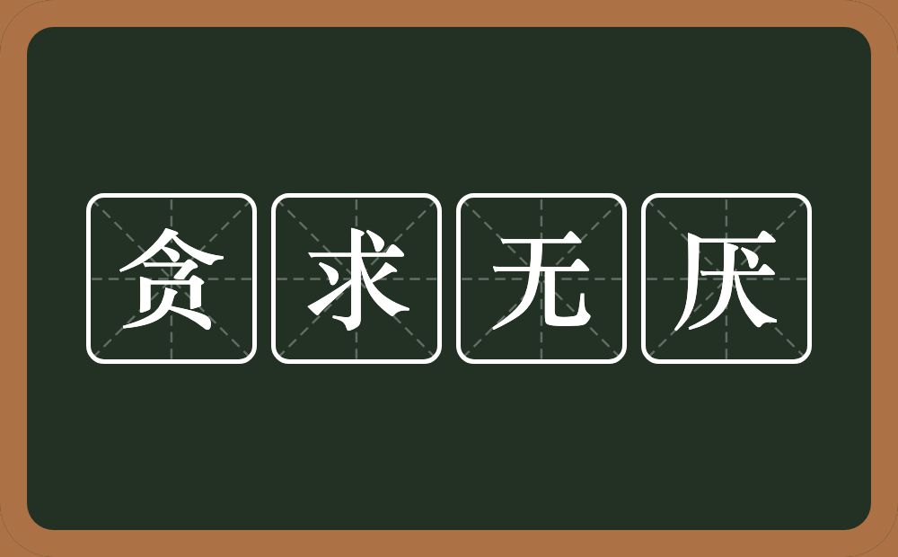 贪求无厌的意思？贪求无厌是什么意思？