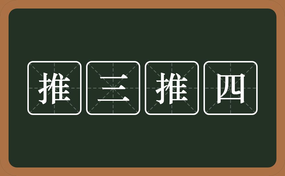 推三推四的意思？推三推四是什么意思？